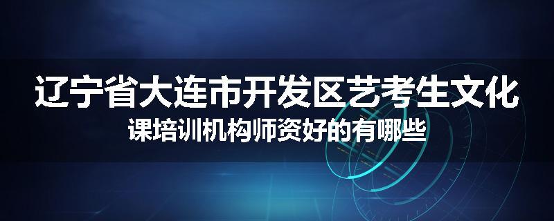 辽宁省大连市开发区艺考生文化课培训机构师资好的有哪些