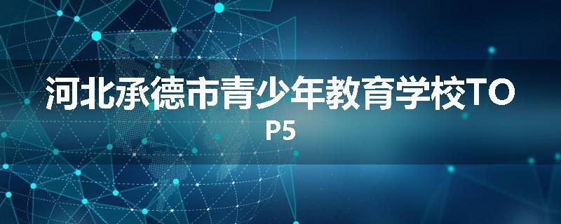 河北承德市青少年教育学校TOP5