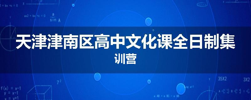 天津津南区高中文化课全日制集训营