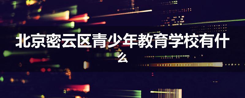 北京密云区青少年教育学校有什么