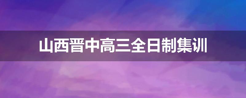 山西晋中高三全日制集训