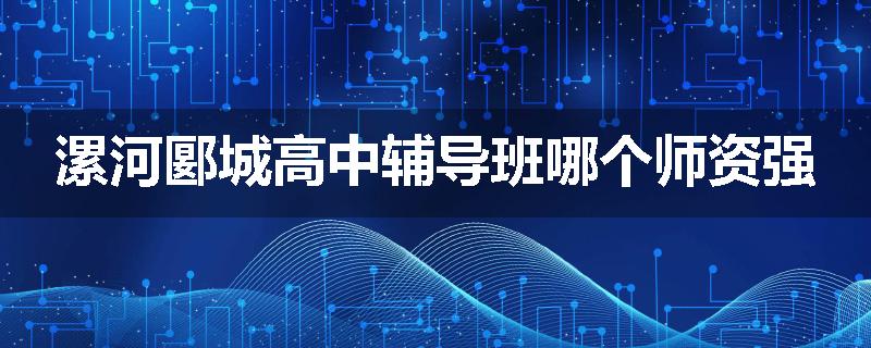 漯河郾城高中辅导班哪个师资强