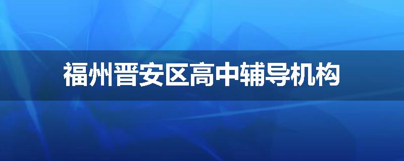 福州晋安区高中辅导机构