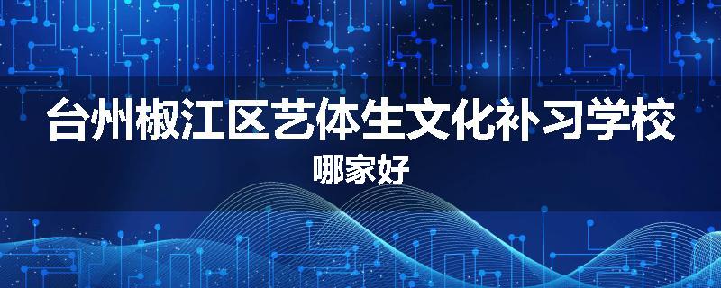 台州椒江区艺体生文化补习学校哪家好