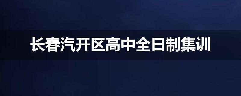 长春汽开区高中全日制集训