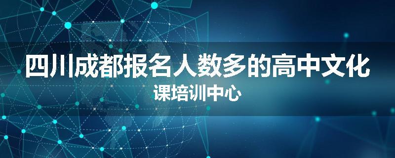 四川成都报名人数多的高中文化课培训中心