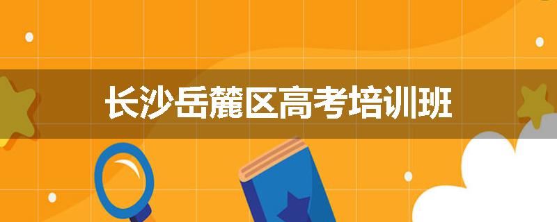 长沙岳麓区高考培训班