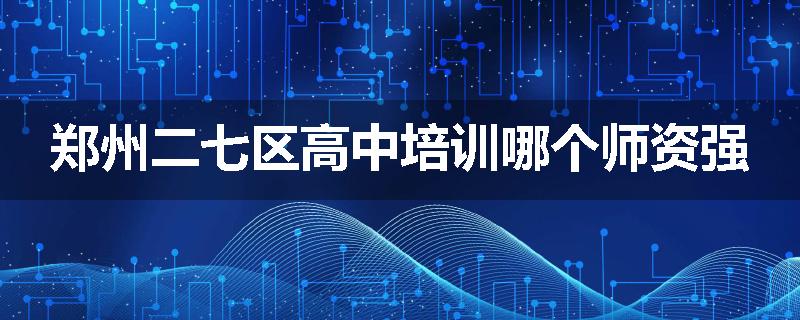 郑州二七区高中培训哪个师资强