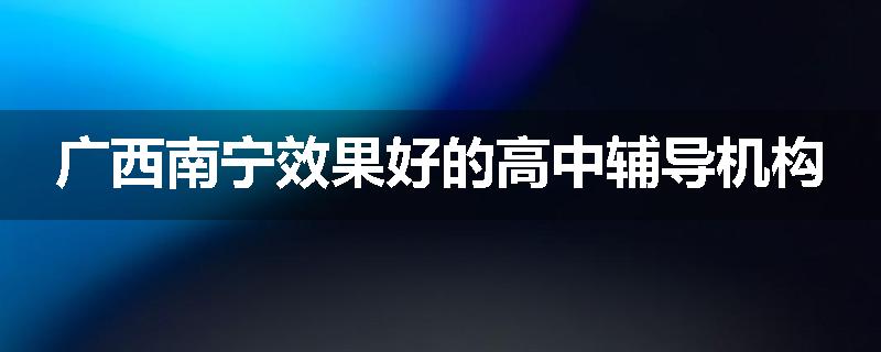 广西南宁效果好的高中辅导机构