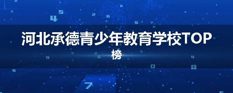 河北承德青少年教育学校TOP榜