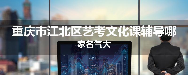 重庆市江北区艺考文化课辅导哪家名气大