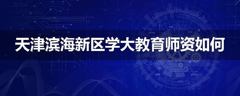 天津滨海新区学大教育师资如何