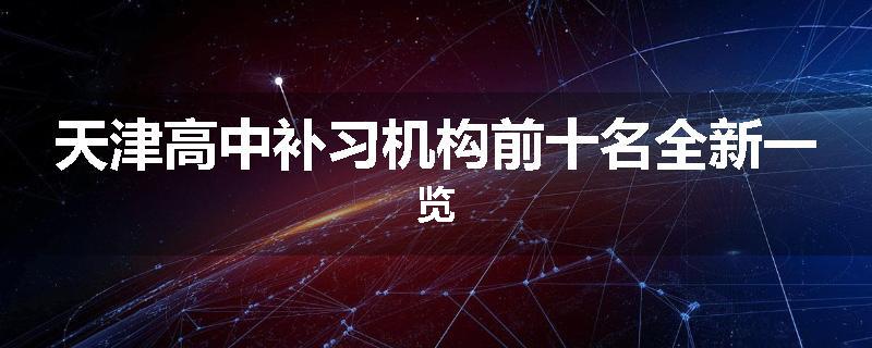 天津高中补习机构前十名全新一览