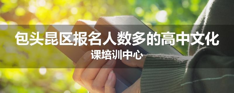 包头昆区报名人数多的高中文化课培训中心