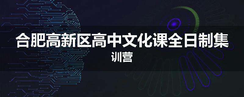 合肥高新区高中文化课全日制集训营