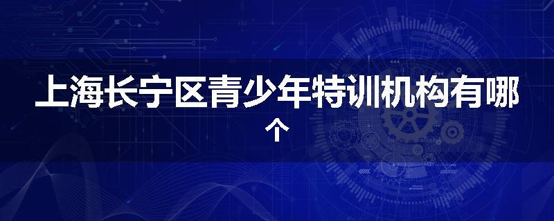 上海长宁区青少年特训机构有哪个