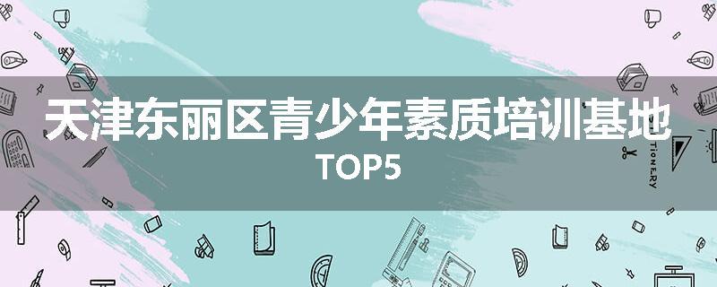 天津东丽区青少年素质培训基地TOP5