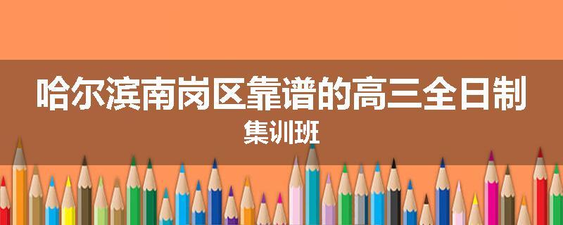 哈尔滨南岗区靠谱的高三全日制集训班