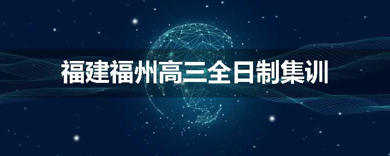 福建福州高三全日制集训