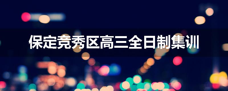 保定竞秀区高三全日制集训