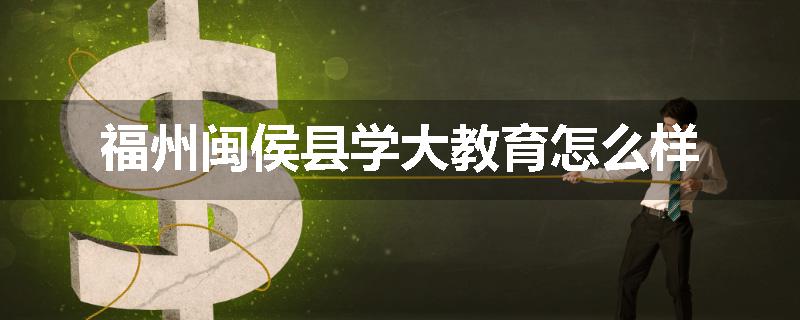 福州闽侯县学大教育怎么样