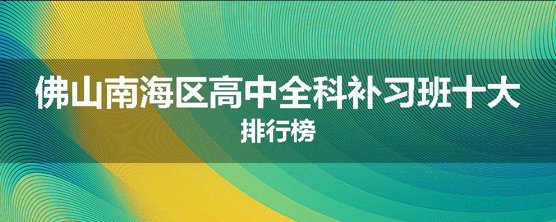 佛山南海区高中全科补习班十大排行榜