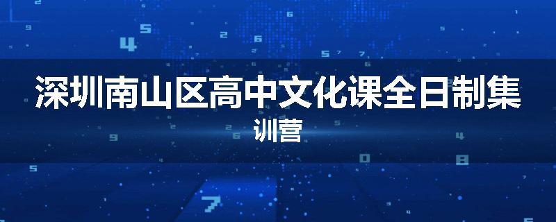深圳南山区高中文化课全日制集训营