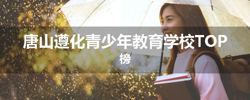 唐山遵化青少年教育学校TOP榜