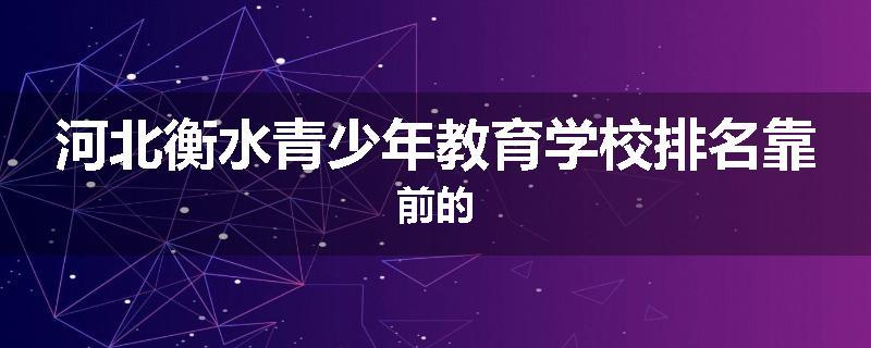 河北衡水青少年教育学校排名靠前的