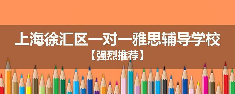 上海徐汇区一对一雅思辅导学校【强烈推荐】