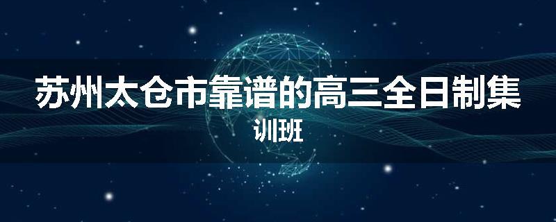 苏州太仓市靠谱的高三全日制集训班