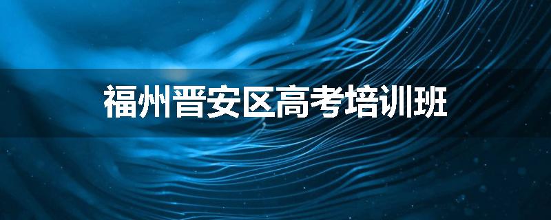 福州晋安区高考培训班