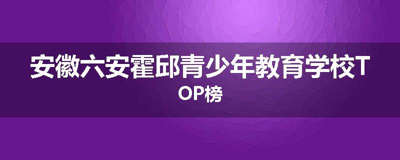 安徽六安霍邱青少年教育学校TOP榜