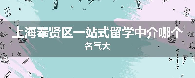 上海奉贤区一站式留学中介哪个名气大