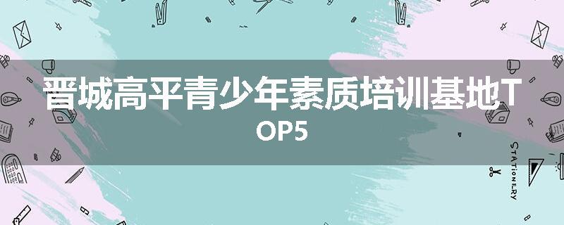 晋城高平青少年素质培训基地TOP5