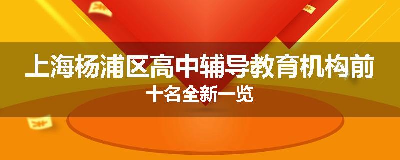 上海杨浦区高中辅导教育机构前十名全新一览