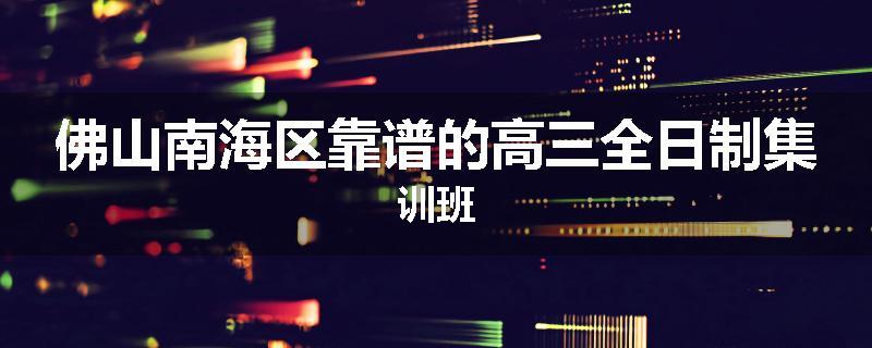 佛山南海区靠谱的高三全日制集训班