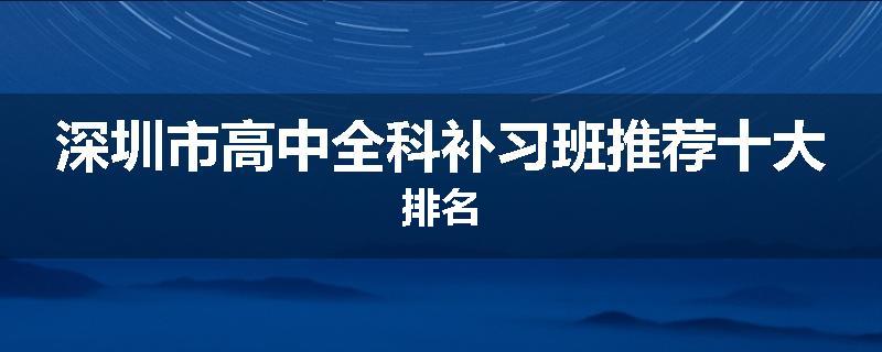 深圳市高中全科补习班推荐十大排名