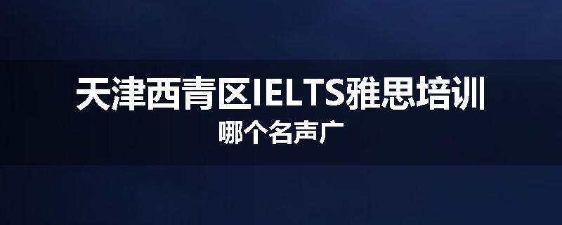天津西青区IELTS雅思培训哪个名声广