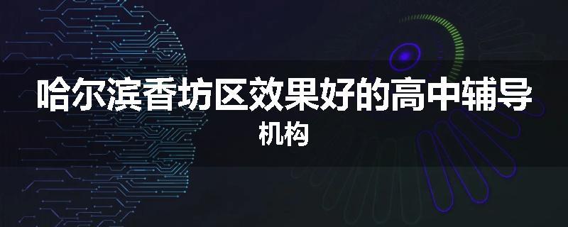 哈尔滨香坊区效果好的高中辅导机构