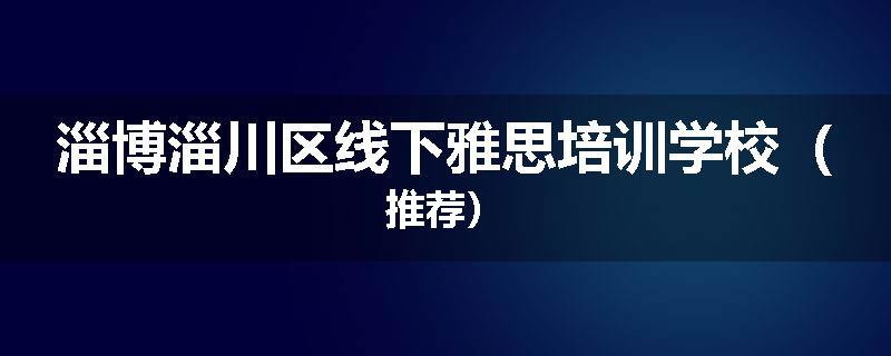 淄博淄川区线下雅思培训学校（推荐）