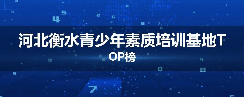 河北衡水青少年素质培训基地TOP榜