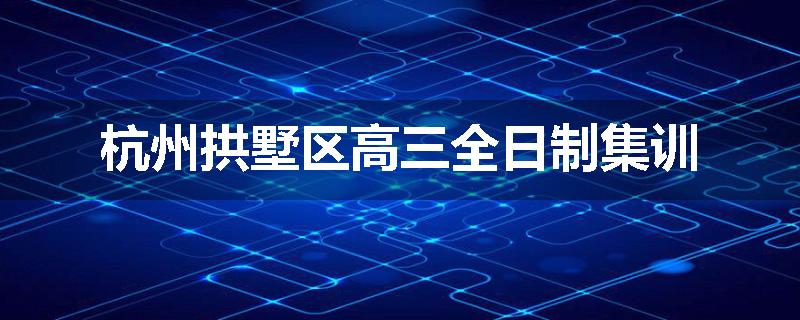 杭州拱墅区高三全日制集训