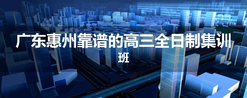 广东惠州靠谱的高三全日制集训班