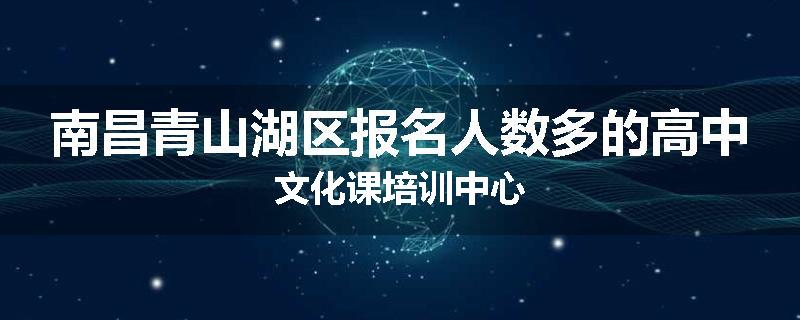 南昌青山湖区报名人数多的高中文化课培训中心