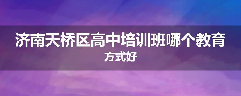 济南天桥区高中培训班哪个教育方式好