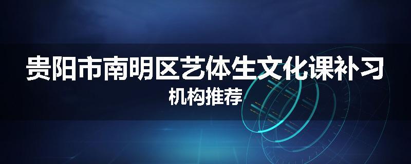 贵阳市南明区艺体生文化课补习机构推荐
