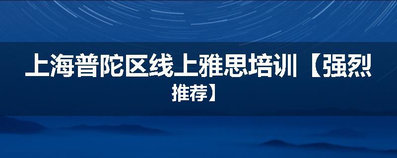 上海普陀区线上雅思培训【强烈推荐】