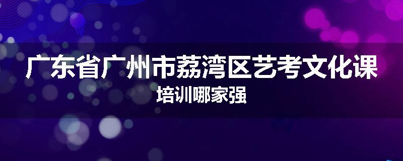 广东省广州市荔湾区艺考文化课培训哪家强