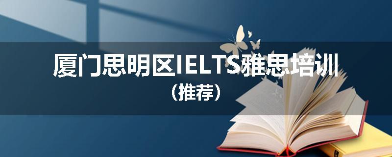 厦门思明区IELTS雅思培训（推荐）